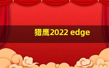 猎鹰2022 edge